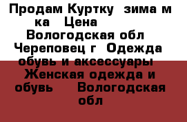 Продам Куртку (зима)м-ка › Цена ­ 2 500 - Вологодская обл., Череповец г. Одежда, обувь и аксессуары » Женская одежда и обувь   . Вологодская обл.